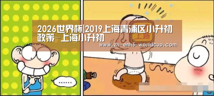 2026世界杯|2019上海青浦区小升初政策-上海小升初